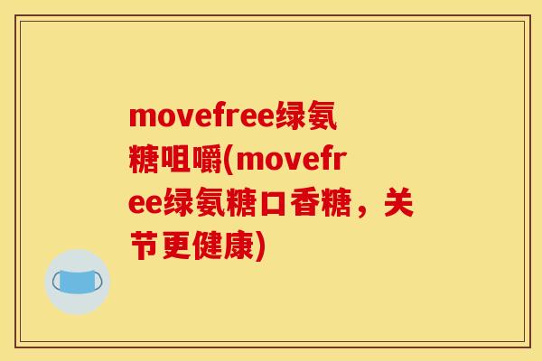 movefree绿氨糖咀嚼(movefree绿氨糖口香糖,关节更健康) movefree绿氨糖咀嚼(movefree绿氨糖口香糖,关节更健康)