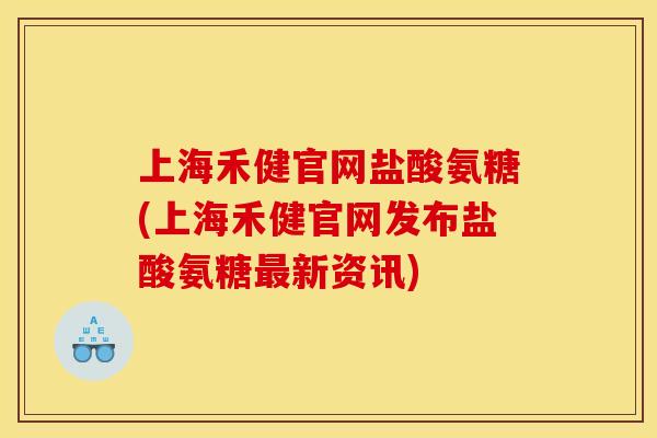 上海禾健官网盐酸氨糖(上海禾健官网发布盐酸氨糖最新资讯)