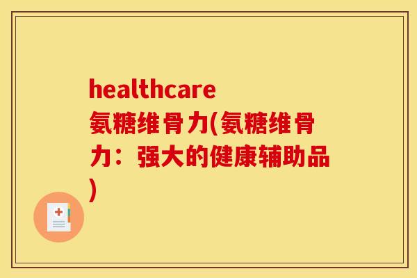 healthcare氨糖维骨力(氨糖维骨力：强大的健康辅助品)