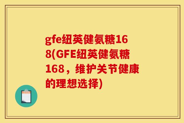 gfe纽英健氨糖168(GFE纽英健氨糖168，维护关节健康的理想选择)