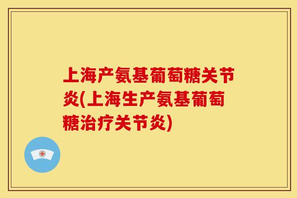 上海产氨基葡萄糖(上海生产氨基葡萄糖) 上海产氨基葡萄糖(上海生产氨基葡萄糖)