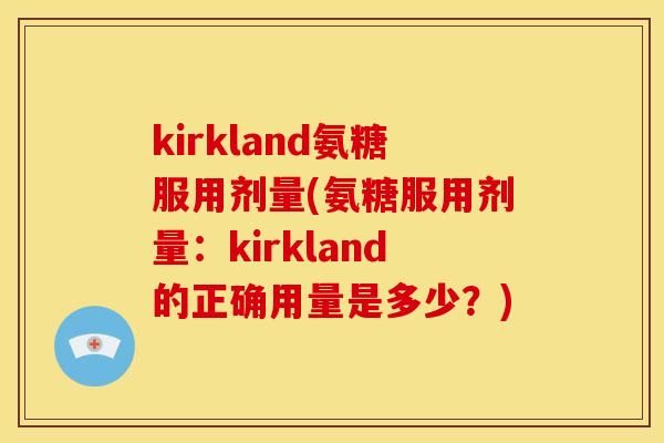 kirkland氨糖服用剂量(氨糖服用剂量：kirkland的正确用量是多少？)