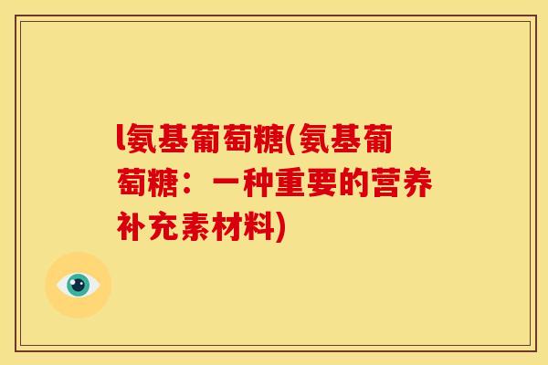 l氨基葡萄糖(氨基葡萄糖：一种重要的营养补充素材料)