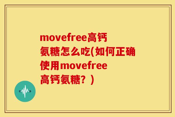 movefree高钙氨糖怎么吃(如何正确使用movefree高钙氨糖？)