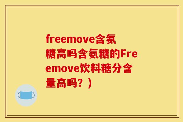 freemove含氨糖高吗含氨糖的Freemove饮料糖分含量高吗？)