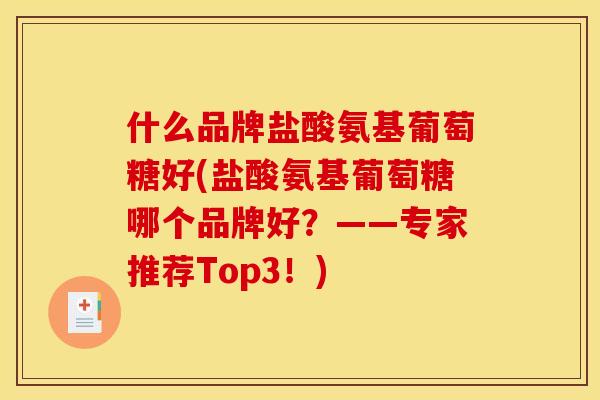 什么品牌盐酸氨基葡萄糖好(盐酸氨基葡萄糖哪个品牌好？——专家推荐Top3！)
