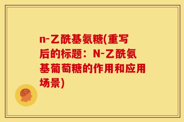 n-乙酰基氨糖(重写后的标题：N-乙酰氨基葡萄糖的作用和应用场景)