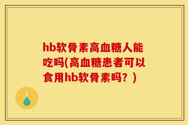 hb软骨素高人能吃吗(高患者可以食用hb软骨素吗?) hb软骨素高人能吃吗(高患者可以食用hb软骨素吗?)