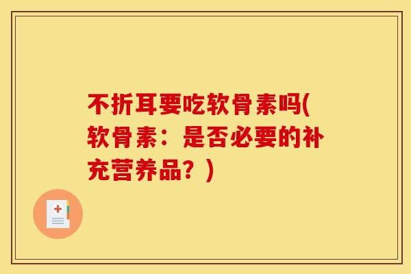 不折耳要吃软骨素吗(软骨素：是否必要的补充营养品？)