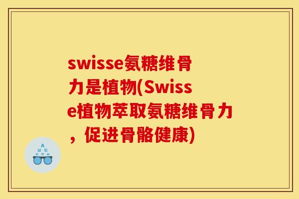 swisse氨糖维骨力是植物(Swisse植物萃取氨糖维骨力,促进骨骼健康) swisse氨糖维骨力是植物(Swisse植物萃取氨糖维骨力,促进骨骼健康)
