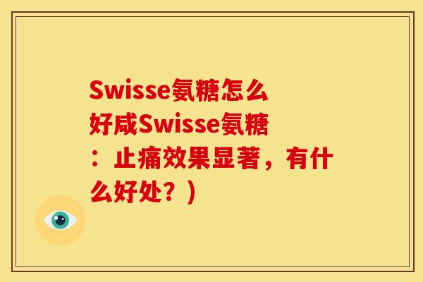 Swisse氨糖怎么好咸Swisse氨糖：止痛效果显著，有什么好处？)