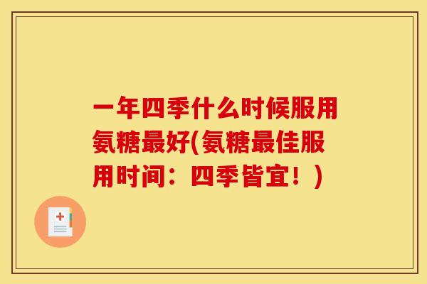一年四季什么时候服用氨糖最好(氨糖最佳服用时间：四季皆宜！)