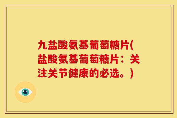 九盐酸氨基葡萄糖片(盐酸氨基葡萄糖片：关注关节健康的必选。)