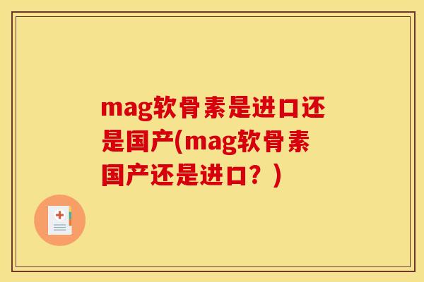 mag软骨素是进口还是国产(mag软骨素国产还是进口？)