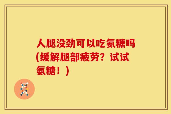 人腿没劲可以吃氨糖吗(缓解腿部疲劳？试试氨糖！)