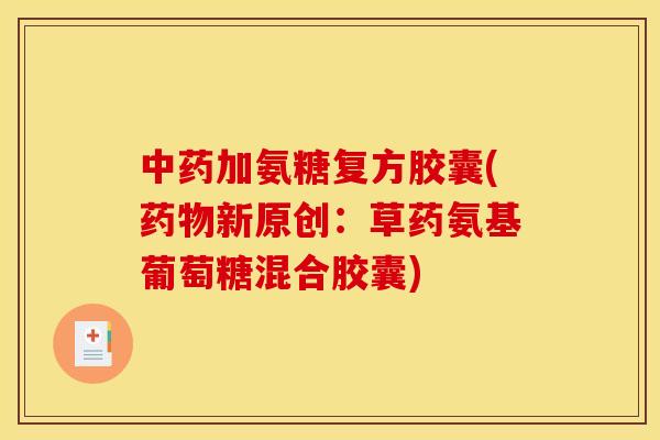 中药加氨糖复方胶囊(药物新原创：草药氨基葡萄糖混合胶囊)