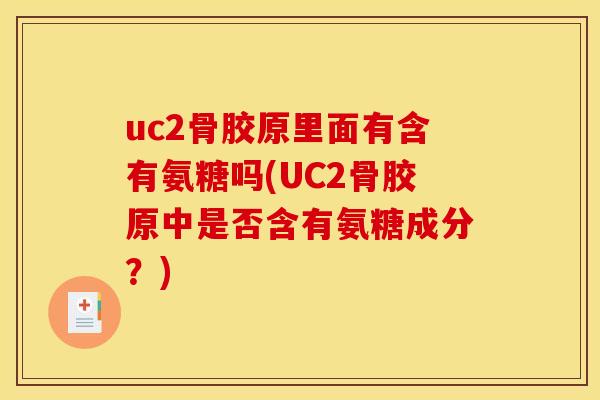 uc2骨胶原里面有含有氨糖吗(UC2骨胶原中是否含有氨糖成分？)