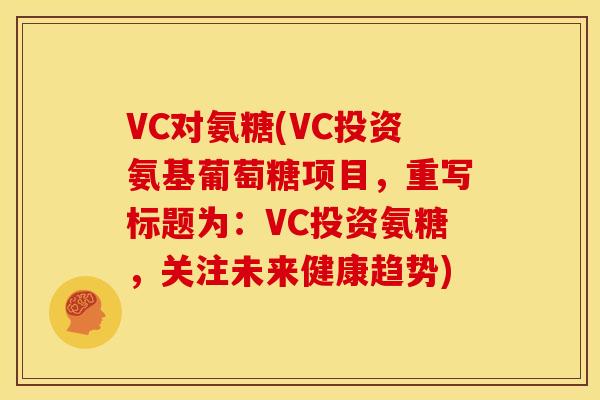 VC对氨糖(VC投资氨基葡萄糖项目,重写标题为:VC投资氨糖,关注未来健康趋势) VC对氨糖(VC投资氨基葡萄糖项目,重写标题为:VC投资氨糖,关注未来健康趋势)