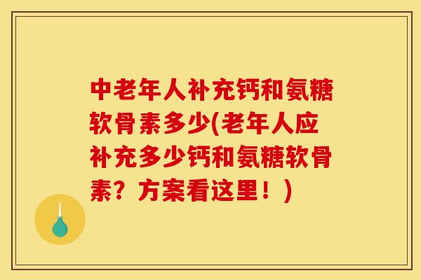 中老年人补充钙和氨糖软骨素多少(老年人应补充多少钙和氨糖软骨素？方案看这里！)