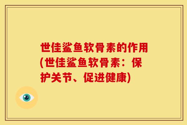世佳鲨鱼软骨素的作用(世佳鲨鱼软骨素：保护关节、促进健康)