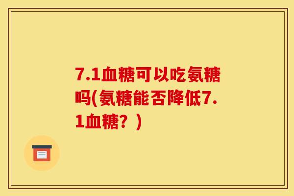 7.1血糖可以吃氨糖吗(氨糖能否降低7.1血糖？)