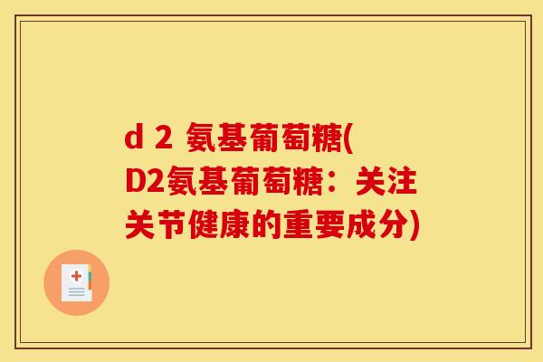 d 2 氨基葡萄糖(D2氨基葡萄糖：关注关节健康的重要成分)