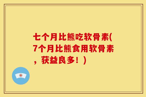 七个月比熊吃软骨素(7个月比熊食用软骨素，获益良多！)