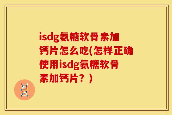 isdg氨糖软骨素加钙片怎么吃(怎样正确使用isdg氨糖软骨素加钙片？)