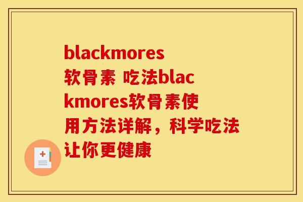 blackmores软骨素 吃法blackmores软骨素使用方法详解，科学吃法让你更健康