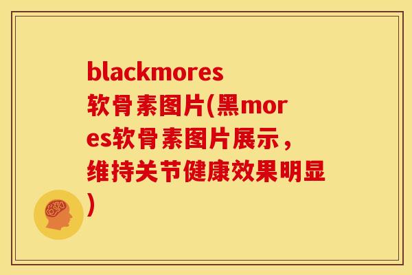 blackmores软骨素图片(黑mores软骨素图片展示,维持关节健康效果明显) blackmores软骨素图片(黑mores软骨素图片展示,维持关节健康效果明显)