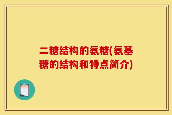 二糖结构的氨糖(氨基糖的结构和特点简介)