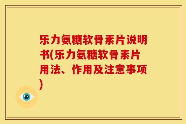 乐力氨糖软骨素片说明书(乐力氨糖软骨素片用法、作用及注意事项)