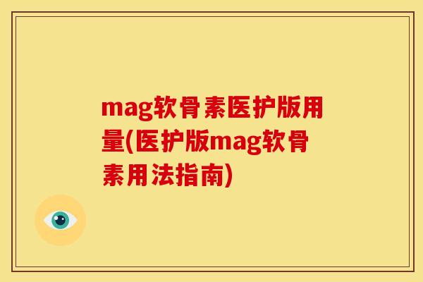 mag软骨素医护版用量(医护版mag软骨素用法指南)
