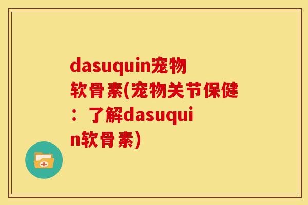 dasuquin宠物软骨素(宠物关节保健：了解dasuquin软骨素)