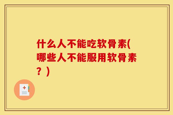 什么人不能吃软骨素(哪些人不能服用软骨素？)