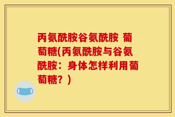 丙氨酰胺谷氨酰胺 葡萄糖(丙氨酰胺与谷氨酰胺：身体怎样利用葡萄糖？)