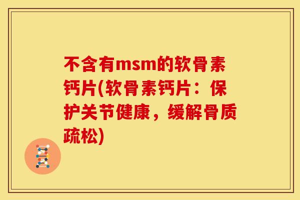 不含有msm的软骨素钙片(软骨素钙片：保护关节健康，缓解骨质疏松)
