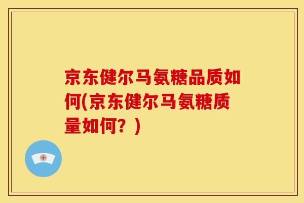 京东健尔马氨糖品质如何(京东健尔马氨糖质量如何？)