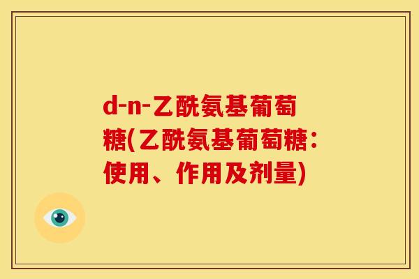 d-n-乙酰氨基葡萄糖(乙酰氨基葡萄糖：使用、作用及剂量)