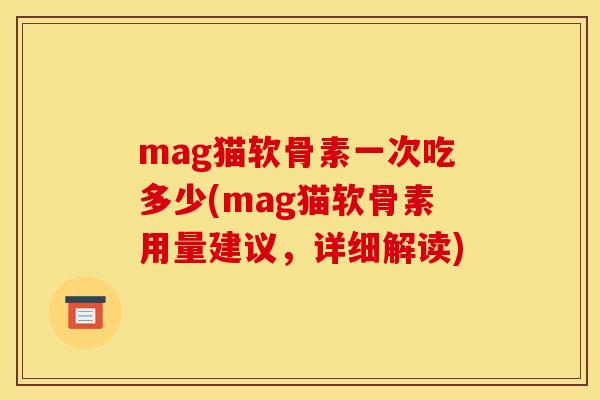 mag猫软骨素一次吃多少(mag猫软骨素用量建议，详细解读)