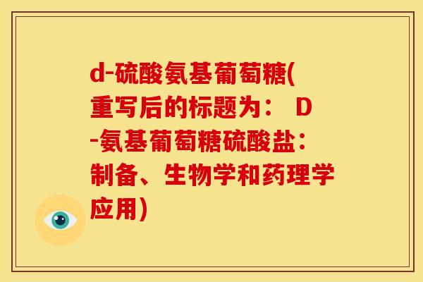 d-硫酸氨基葡萄糖(重写后的标题为: D-氨基葡萄糖硫酸盐:制备、生物学和药理学应用) d-硫酸氨基葡萄糖(重写后的标题为: D-氨基葡萄糖硫酸盐:制备、生物学和药理学应用)