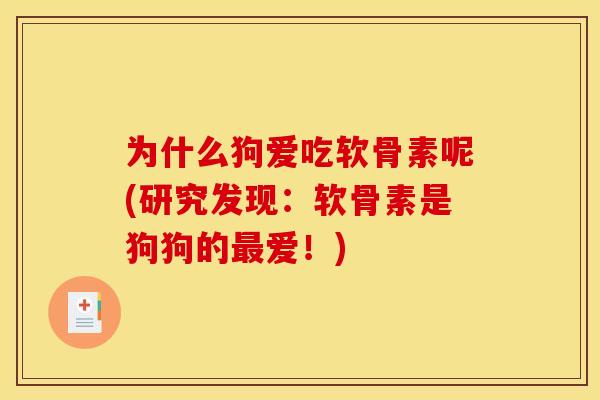为什么狗爱吃软骨素呢(研究发现：软骨素是狗狗的最爱！)
