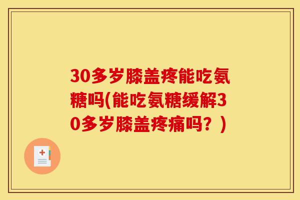 30多岁膝盖疼能吃氨糖吗(能吃氨糖缓解30多岁膝盖吗?) 30多岁膝盖疼能吃氨糖吗(能吃氨糖缓解30多岁膝盖吗?)