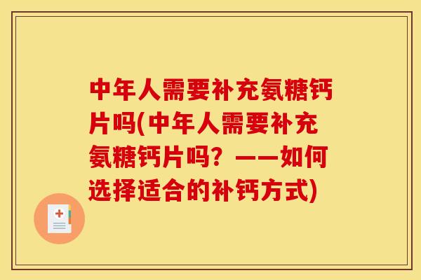 中年人需要补充氨糖钙片吗(中年人需要补充氨糖钙片吗？——如何选择适合的补钙方式)