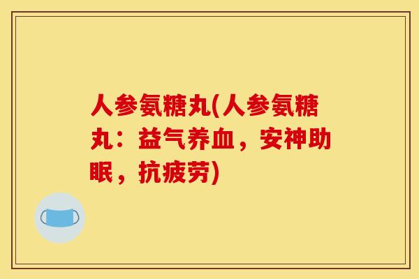 人参氨糖丸(人参氨糖丸：益气，安神助眠，)