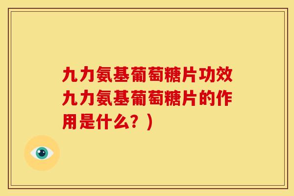 九力氨基葡萄糖片功效九力氨基葡萄糖片的作用是什么？)