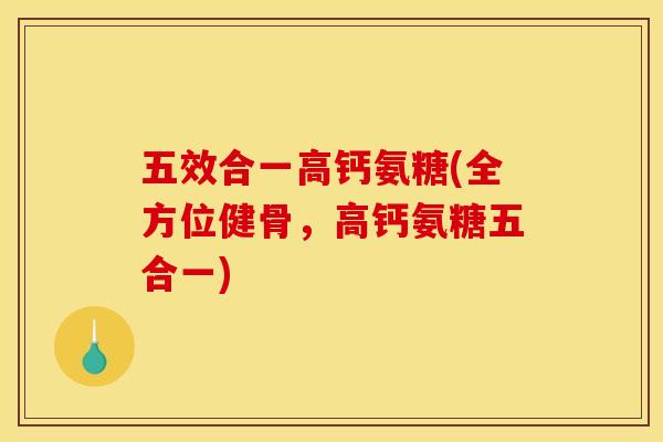 五效合一高钙氨糖(全方位健骨，高钙氨糖五合一)