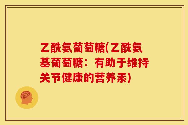 乙酰氨葡萄糖(乙酰氨基葡萄糖:有助于维持关节健康的营养素) 乙酰氨葡萄糖(乙酰氨基葡萄糖:有助于维持关节健康的营养素)
