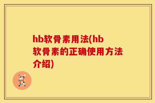 hb软骨素用法(hb软骨素的正确使用方法介绍)