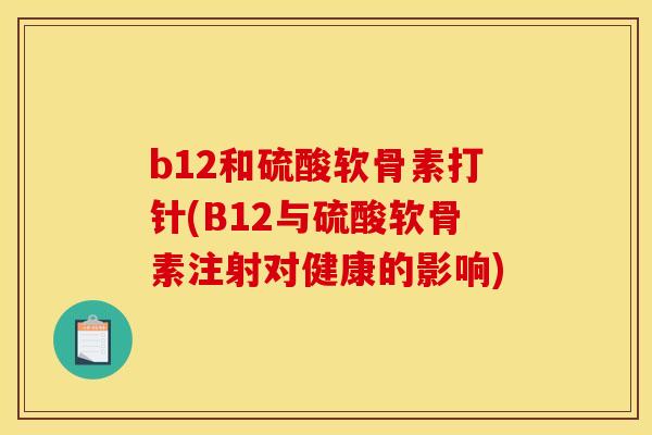 b12和硫酸软骨素打针(B12与硫酸软骨素注射对健康的影响)